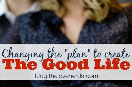 Changing the Plan to Create The Good Life - Sometimes it takes stepping off the pre-planned path to create a healthier, happier life! {The Love Nerds}